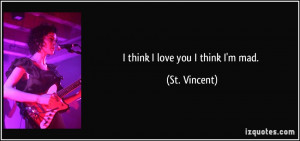 quote-i-think-i-love-you-i-think-i-m-mad-st-vincent-219553.jpg