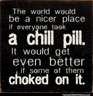 Funny quote about people who need to take a chill pill!