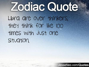Libra are over thinkers, they think for like 100 times with just one ...