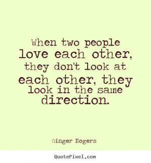 When two people love each other, they don't look at each other, they ...