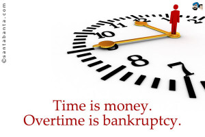 Time is money. Overtime is bankruptcy.