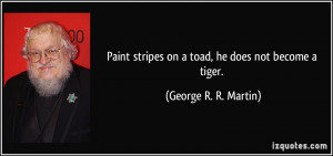Paint stripes on a toad, he does not become a tiger. - George R. R ...