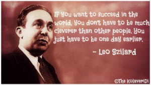 ... other people. You just have to be one day earlier - Leo Szilard quote