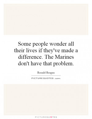 ... made a difference. The Marines don't have that problem. Picture Quote