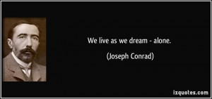 We live as we dream - alone. - Joseph Conrad