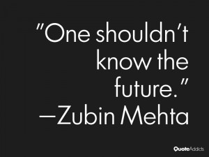 zubin mehta quotes one shouldn t know the future zubin mehta