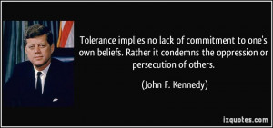Tolerance implies no lack of commitment to one's own beliefs. Rather ...