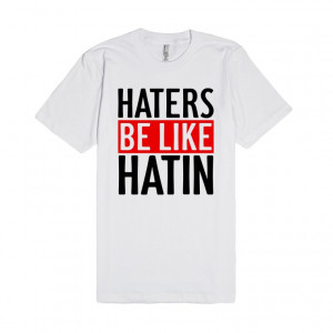 ... : Haters gonna hate! Call 'em out with this Haters Be Like Hatin tee