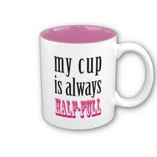 eminding me to believe in the half full cup,