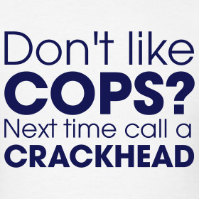 Design ~ Don't Like Cops? Next Time Call A Crackhead