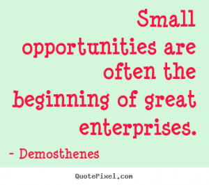 Success quote - Small opportunities are often the beginning of great ...