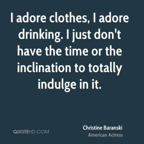 Christine Baranski - I adore clothes, I adore drinking. I just don't ...