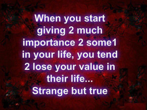 ... You Tend 2 Lose Your Value In Their Life Strange But True ~ Life Quote