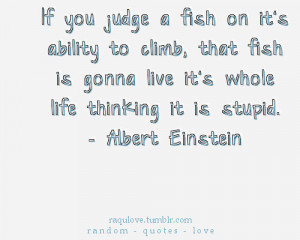 If you judge a fish on it's ability to climb, that fish is gonna live ...