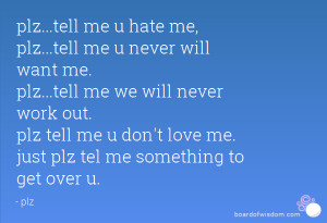tell me u hate me, plz...tell me u never will want me. plz...tell me ...