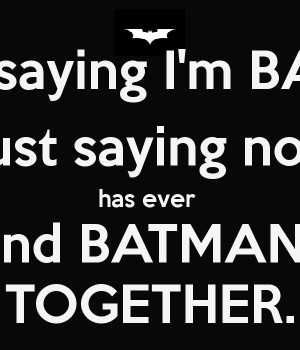 not saying I'm BATMAN I'm just saying no one has ever seen me and ...
