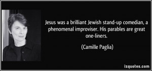 ... improviser. His parables are great one-liners. - Camille Paglia
