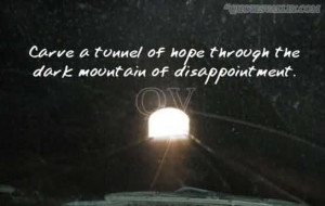 Carve A Tunnel Of Hope Through The Dark Mountain Of Disappointment