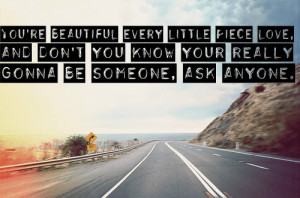 You're beautiful every little piece love, And don't you know your ...