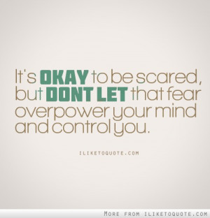 Its Okay To Be Scared But Dont Let That Fear Over Power Your Mind And ...