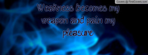 Weakness becomes my weapon and pain my Profile Facebook Covers