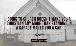 ... you a Christian any more than standing in a garage makes you a car