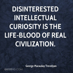 Disinterested Intellectual Curiosity Is The Life-Blood Of Real ...