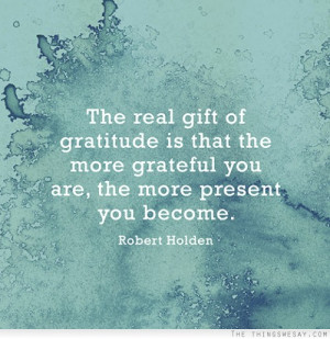 The real gift of gratitude is that the more grateful you are the more ...
