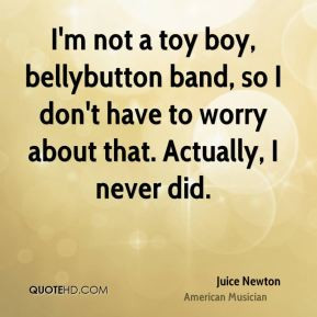 not a toy boy, bellybutton band, so I don't have to worry about ...