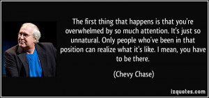 ... realize what it's like. I mean, you have to be there. - Chevy Chase