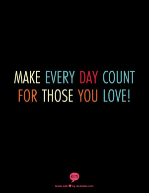 Make every day count for those you love!