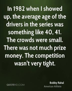Bobby Rahal - In 1982 when I showed up, the average age of the drivers ...