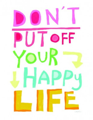 Don't put off your HAPPY life. #quotes