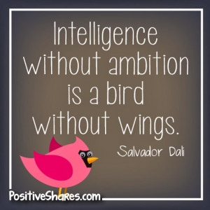 Intelligence without ambition is a bird without wings. Salvador Dali