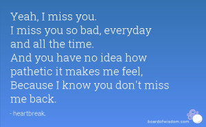 miss you. I miss you so bad, everyday and all the time. And you ...