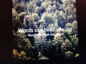 Words can build you up, Words can break you down. -Hawk Nelson