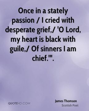 Once in a stately passion / I cried with desperate grief,/ 'O Lord, my ...