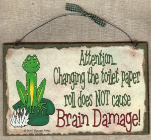Attention..changing the toilet paper roll does not cause brain damage.
