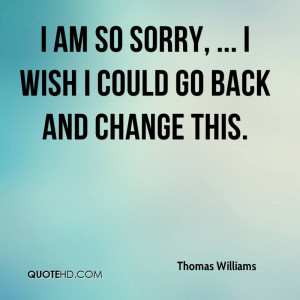thomas-williams-quote-i-am-so-sorry-i-wish-i-could-go-back-and-change ...