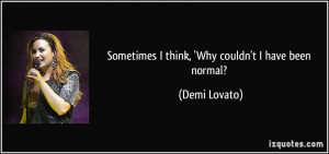 Sometimes I think, 'Why couldn't I have been normal? - Demi Lovato