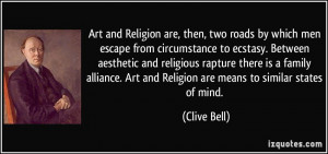 ... . Art and Religion are means to similar states of mind. - Clive Bell