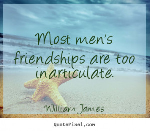 are too inarticulate william james more friendship quotes life quotes ...