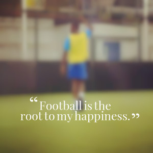 Quotes Picture: football is the root to my happiness