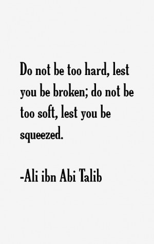 Do not be too hard lest you be broken do not be too soft lest you