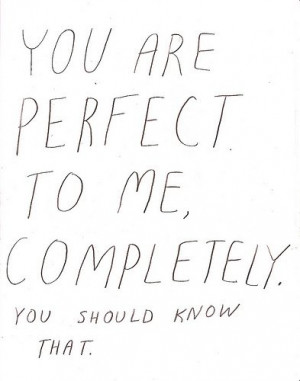 you are perfect to me competely youshould know that, words quotes