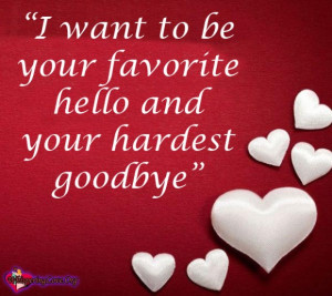 want to be your favorite hello and your hardest goodbye.
