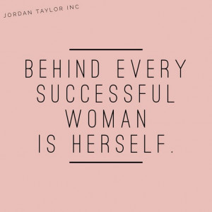 Behind every successful woman is herself.