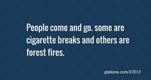 ... come and go. some are cigarette breaks and others are forest fires