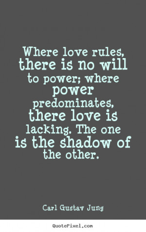 Carl Gustav Jung Quotes - Where love rules, there is no will to power ...