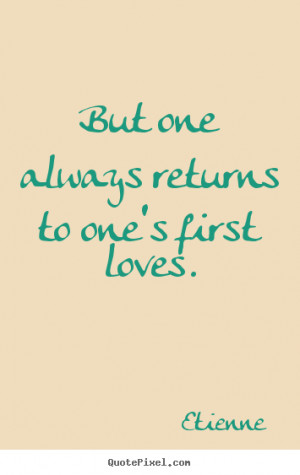 But one always returns to one's first loves. Etienne best love quotes